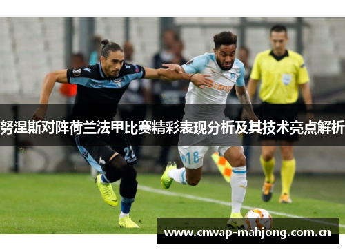 努涅斯对阵荷兰法甲比赛精彩表现分析及其技术亮点解析