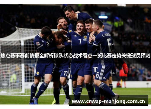 焦点赛事赛前情报全解析球队状态战术看点一览比赛走势关键球员预测 焦点赛事赛前情报全解析球队状态战术看点一览比赛走势关键球员预测